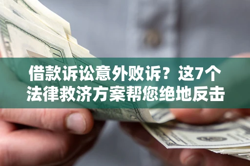 济南借款诉讼意外败诉？这7个法律救济方案帮您绝地反击！