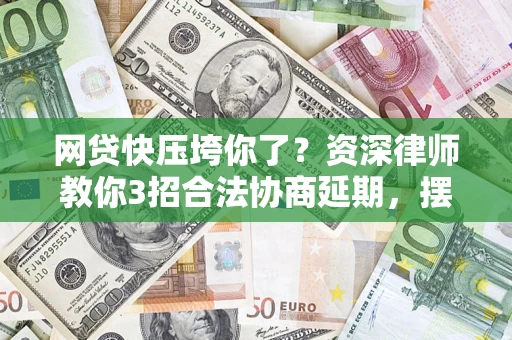 济南网贷快压垮你了？资深律师教你3招合法协商延期，摆脱暴力催收！