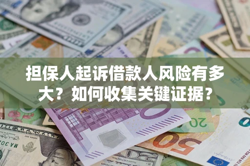 济南担保人起诉借款人风险有多大？如何收集关键证据？