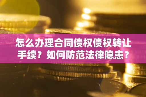 济南怎么办理合同债权债权转让手续？如何防范法律隐患？