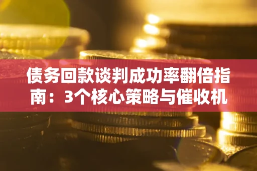济南债务回款谈判成功率翻倍指南：3个核心策略与催收机构避坑法则
