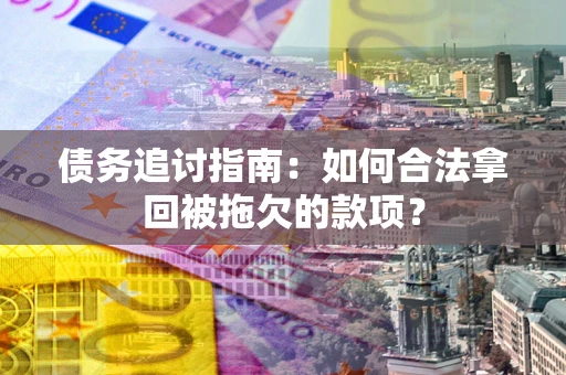 济南债务追讨指南：如何合法拿回被拖欠的款项？