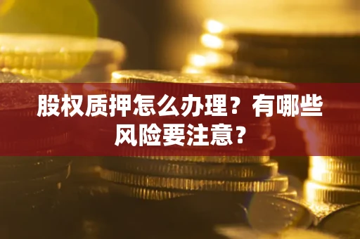 济南股权质押怎么办理？有哪些风险要注意？