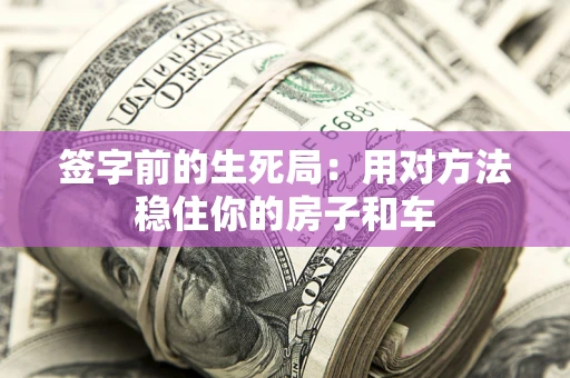 济南签字前的生死局：用对方法稳住你的房子和车