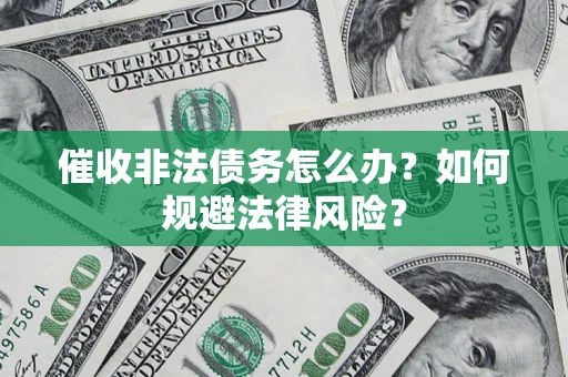 济南催收非法债务怎么办？如何规避法律风险？