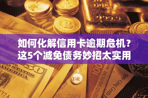 济南如何化解信用卡逾期危机？这5个减免债务妙招太实用