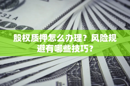 济南股权质押怎么办理？风险规避有哪些技巧？