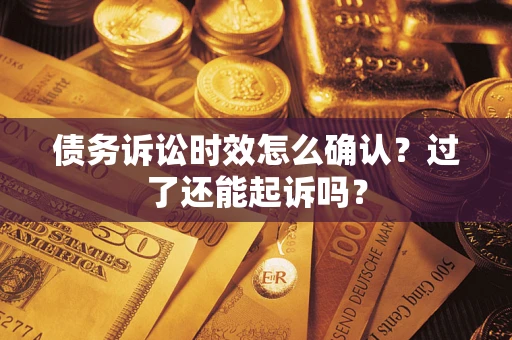 济南债务诉讼时效怎么确认？过了还能起诉吗？