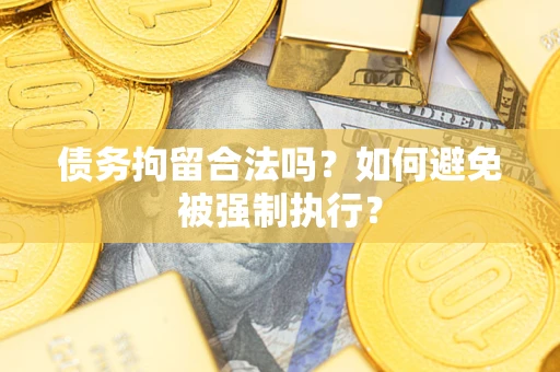 济南债务拘留合法吗？如何避免被强制执行？