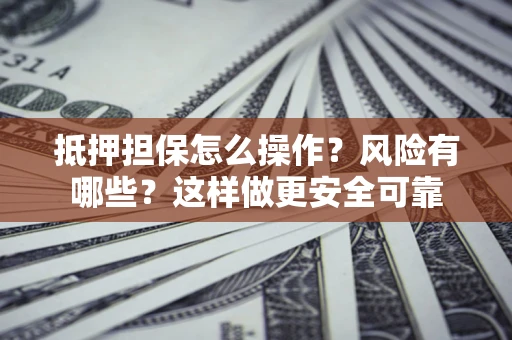 济南抵押担保怎么操作？风险有哪些？这样做更安全可靠