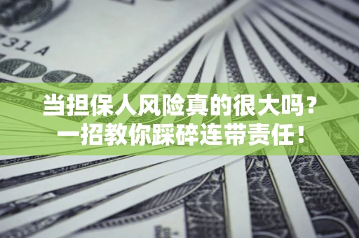 济南当担保人风险真的很大吗？一招教你踩碎连带责任！