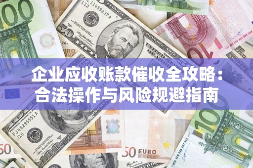济南企业应收账款催收全攻略：合法操作与风险规避指南