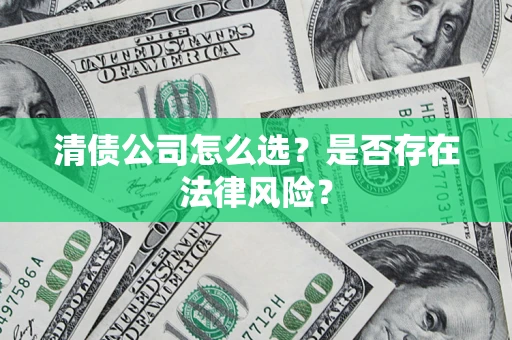 济南清债公司怎么选？是否存在法律风险？