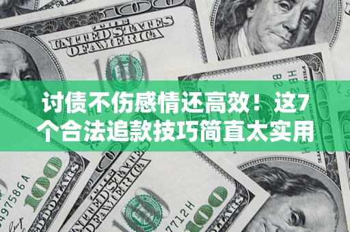 济南讨债不伤感情还高效！这7个合法追款技巧简直太实用
