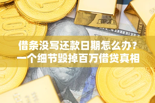 济南借条没写还款日期怎么办？一个细节毁掉百万借贷真相