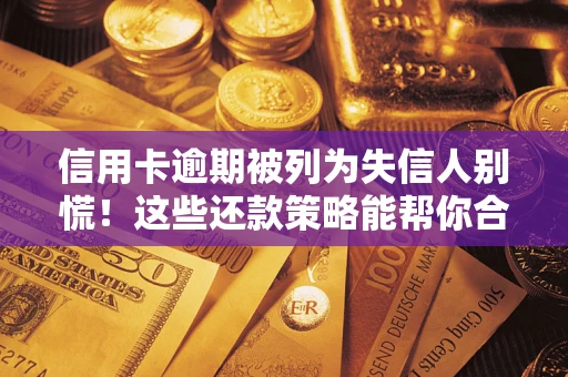 济南信用卡逾期被列为失信人别慌！这些还款策略能帮你合法止损