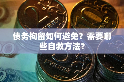 济南债务拘留如何避免？需要哪些自救方法？
