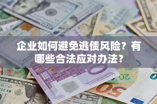 济南企业如何避免逃债风险？有哪些合法应对办法？