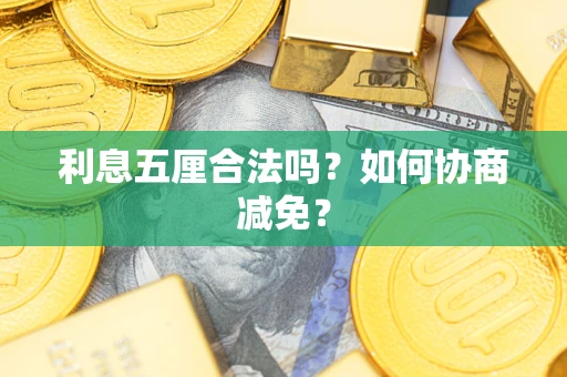济南利息五厘合法吗？如何协商减免？