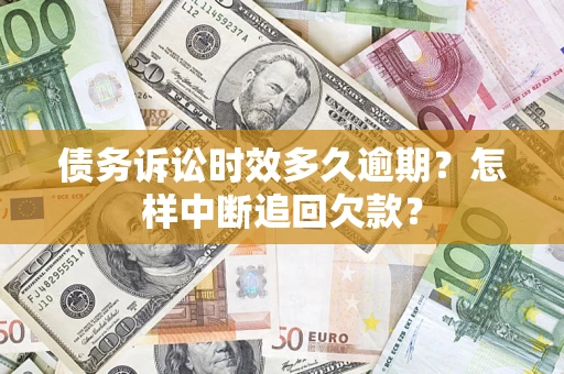 济南债务诉讼时效多久逾期？怎样中断追回欠款？