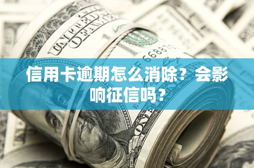 济南信用卡逾期怎么消除？会影响征信吗？