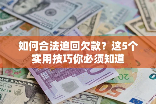济南如何合法追回欠款？这5个实用技巧你必须知道