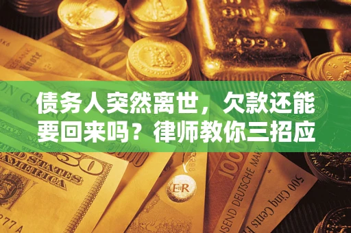 济南债务人突然离世，欠款还能要回来吗？律师教你三招应对