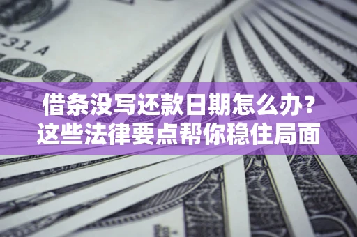 济南借条没写还款日期怎么办？这些法律要点帮你稳住局面