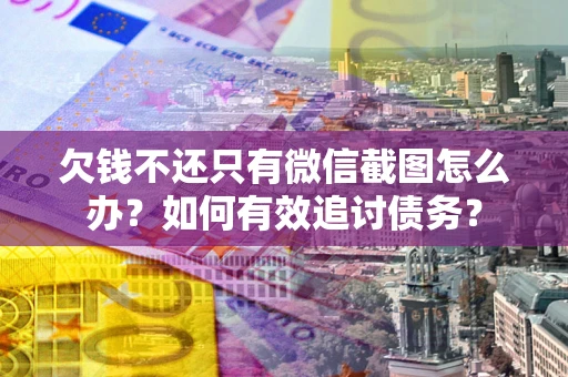 济南欠钱不还只有微信截图怎么办？如何有效追讨债务？