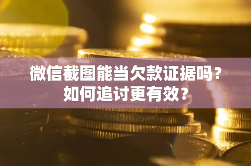 济南微信截图能当欠款证据吗？如何追讨更有效？