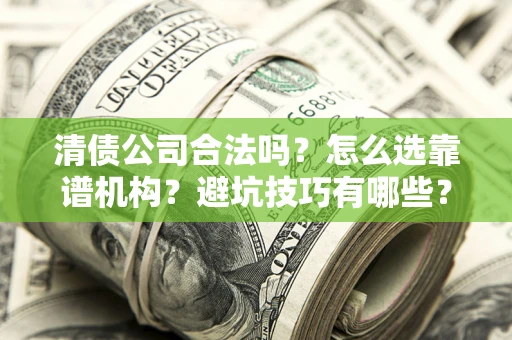 济南清债公司合法吗？怎么选靠谱机构？避坑技巧有哪些？