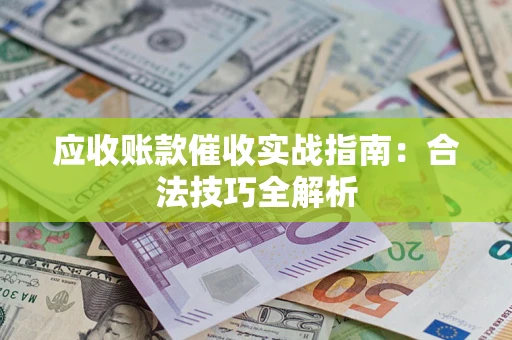 济南应收账款催收实战指南：合法技巧全解析