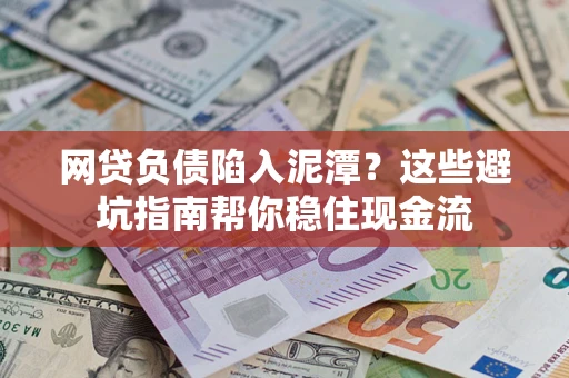 济南网贷负债陷入泥潭？这些避坑指南帮你稳住现金流
