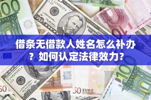 济南借条无借款人姓名怎么补办？如何认定法律效力？