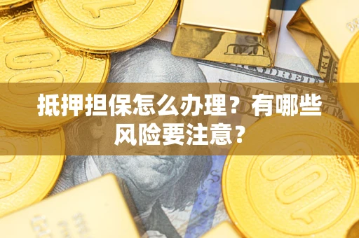 济南抵押担保怎么办理？有哪些风险要注意？