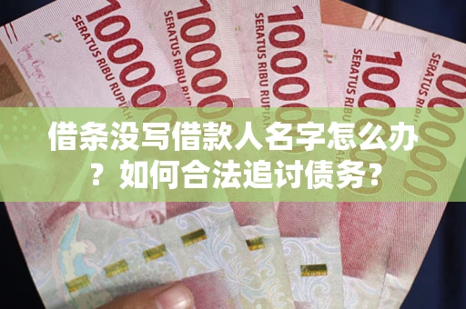 济南借条没写借款人名字怎么办？如何合法追讨债务？