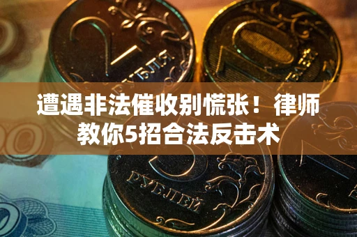 济南遭遇非法催收别慌张！律师教你5招合法反击术