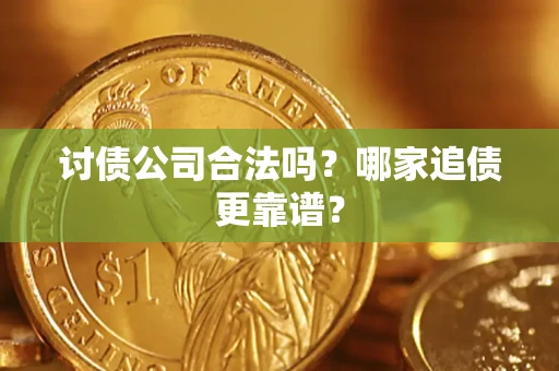 济南讨债公司合法吗？哪家追债更靠谱？