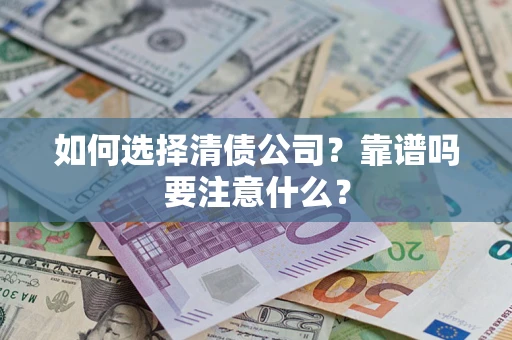 济南如何选择清债公司？靠谱吗要注意什么？