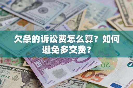 济南欠条的诉讼费怎么算？如何避免多交费？