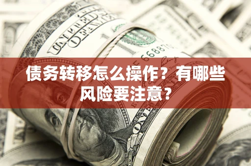 济南债务转移怎么操作？有哪些风险要注意？