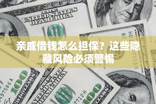 济南亲戚借钱怎么担保？这些隐藏风险必须警惕