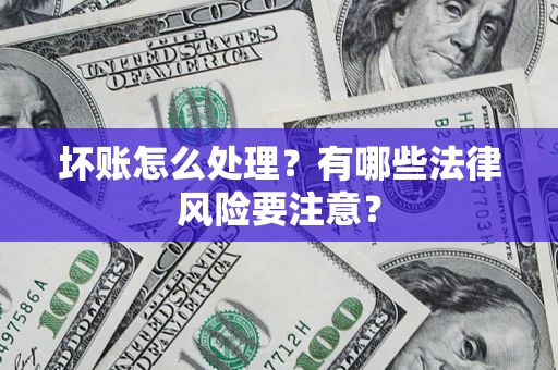济南坏账怎么处理？有哪些法律风险要注意？