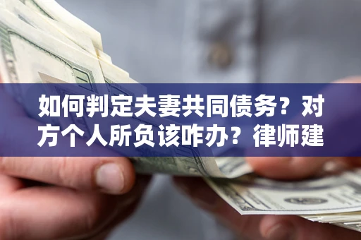 济南如何判定夫妻共同债务？对方个人所负该咋办？律师建议
