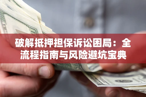 济南破解抵押担保诉讼困局:全流程指南与风险避坑宝典 济南破解抵押担保诉讼困局:全流程指南与风险避坑宝典