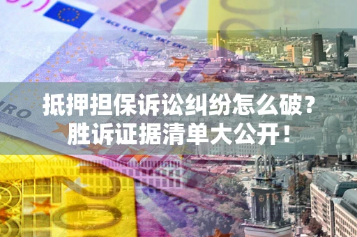 济南抵押担保诉讼纠纷怎么破？胜诉证据清单大公开！