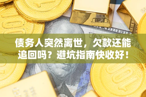 济南债务人突然离世，欠款还能追回吗？避坑指南快收好！