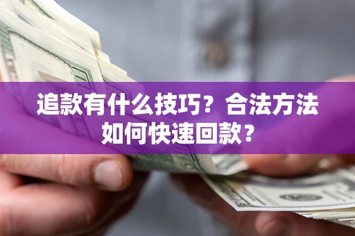 济南追款有什么技巧？合法方法如何快速回款？