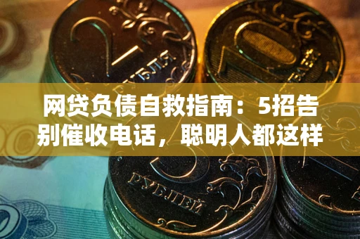 济南网贷负债自救指南：5招告别催收电话，聪明人都这样做