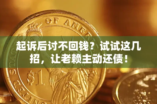济南起诉后讨不回钱？试试这几招，让老赖主动还债！